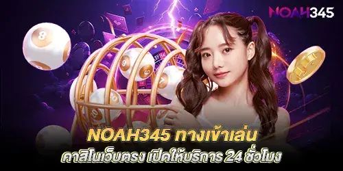 noah345 login to play, direct casino website, open for service 24 hours